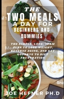 THE TWO MEALS A DAY FOR BEGINNERS AND DUMMIES: The Simple, Long-Term Plan to Lose Weight, Reverse Aging, and Say Goodbye to Diet Frustration B094N3L1WM Book Cover