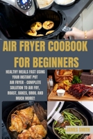 Air Fryer Coobook for Beginners: Healthy Meals Fast Using Your Instant Pot Air Fryer - Complete Solution to Air Fry, Roast, Bakes, Broil and much more!! 1803212551 Book Cover