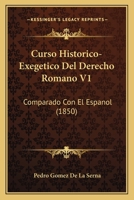 Curso Historico-Exegetico Del Derecho Romano V1: Comparado Con El Espanol (1850) 1160846960 Book Cover