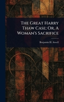 The Great Harry Thaw Case; Or, A Woman's Sacrifice: Obsession, Power, and Sacrifice in 20th Century New York 1023467003 Book Cover
