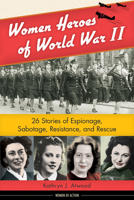 Women Heroes of World War II: 26 Stories of Espionage, Sabotage, Resistance, and Rescue 1613745230 Book Cover