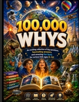 100,000 Whys (New Update): An exciting collection of big questions, fascinating answers, and amazing fun facts for curious kids ages 6-12! B0H6WYS1RD Book Cover