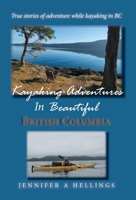 Kayaking Adventures In Beautiful British Columbia: True stories of adventure while kayaking in BC 0228814146 Book Cover