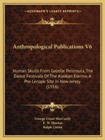 Anthropological Publications V6: Human Skulls From Gazelle Peninsula, The Dance Festivals Of The Alaskan Eskimo, A Pre-Lenape Site In New Jersey 1166582590 Book Cover