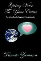 Giving Voice to Your Cause: Speaking Tips for Nonprofit Professionals 1432756354 Book Cover