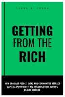 Getting from the rich: How Ordinary People, Ideas, and Communities Attract Capital, Opportunity, and Influence From Today’s Wealth Holders B0FGJ5R5JV Book Cover