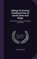 Sylloge Of Ancient Unedited Coins Of Greek Cities And Kings: From Various Collections Principally In Great Britain 1347978356 Book Cover