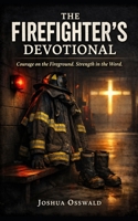 THE FIREFIGHTER’S DEVOTIONAL: Courage on the Fireground. Strength in the Word. B0GF1JZ1ZL Book Cover