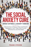 The Social Anxiety Cure: Defeat Shyness & Anxiety Forever: Discover How to Reduce Stress and Prevent Depression in Just 7 Days, Even if You're Extremely Shy and Introverted 1951266161 Book Cover
