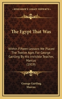 The Egypt That Was: Within Fifteen Lessons We Placed the Twelve Ages for George Gartling 1104489910 Book Cover