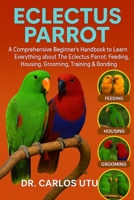 ECLECTUS PARROT: A comprehensive Beginner’s Handbook to Learn Everything about The Eclectus Parrot: Feeding, Housing, Grooming, Training & Bonding B0FVF86YMF Book Cover