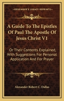 A Guide To The Epistles Of Paul The Apostle Of Jesus Christ V1: Or Their Contents Explained, With Suggestions For Personal Application And For Prayer 1432688235 Book Cover