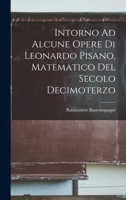 Intorno Ad Alcune Opere Di Leonardo Pisano, Matematico Del Secolo Decimoterzo 1017973083 Book Cover