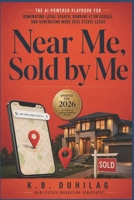 Near Me, Sold by Me: The AI-Powered Playbook for Dominating Local Search, Ranking #1 on Google, and Generating More Real Estate Leads B0HBYYHW4M Book Cover