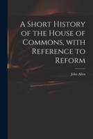 A Short History of the House of Commons, With Reference to Reform 1015067328 Book Cover