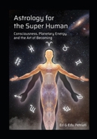 Astrology for the Super Human: Consciousness, Planetary Energy and the Art of Becoming B0GX9JVKKJ Book Cover