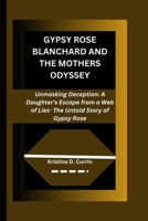 GYPSY ROSE BLANCHARD AND THE MOTHERS ODYSSEY: Unmasking Deception: A Daughter's Escape from a Web of Lies- The Untold Story of Gypsy Rose B0CSD7FQ7C Book Cover
