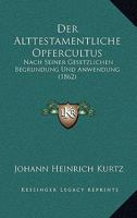 Der Alttestamentliche Opfercultus: Nach Seiner Gesetzlichen Begrundung Und Anwendung (1862) 0341008532 Book Cover