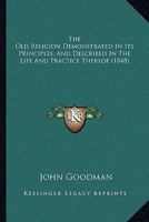 The Old Religion Demonstrated in Its Principles, and Described in the Life and Practice Thereof ... 1165919265 Book Cover