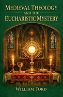 Medieval Theology and the Eucharistic Mystery B0GY2HNNLN Book Cover