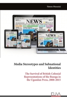 Media Stereotypes and Subnational Identities: The Survival of British Colonial Representations of the Basoga in the Ugandan Press, 2008-2015 9999322883 Book Cover