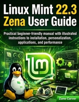 Linux Mint 22.3 Zena User Guide: Practical beginner-friendly manual with illustrated instructions to installation, personalization, applications, and performance B0GN925QX8 Book Cover