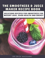 THE SMOOTHIES & JUICE MAKER RECIPE BOOK: Delicious recipes for smoothies for weight loss, good health and energy B089M1W6KY Book Cover