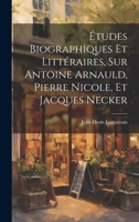 Études Biographiques Et Littéraires, Sur Antoine Arnauld, Pierre Nicole, Et Jacques Necker 1021559180 Book Cover