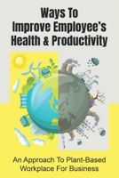 Ways To Improve Employee’s Health & Productivity: An Approach To Plant-Based Workplace For Business: A Plant-Based Diet In The Workplace null Book Cover