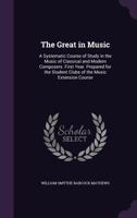 The Great in Music; a Systematic Course of Study in the Music of Classical and Modern Composers. 1st- Year B0BMXR17FH Book Cover