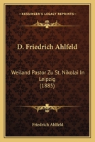 D. Friedrich Ahlfeld: Weiland Pastor Zu St. Nikolai In Leipzig (1885) 1160352003 Book Cover