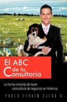 El ABC de La Consultoria: La Forma Correcta de Hacer Consultoria de Negocios En America. 146334418X Book Cover