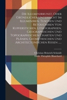 Die Illuminirkunst, Oder Gründlicher Unterricht Im Illuminiren, Tuschen Und Retouchiren Von Kupferstichen, Lithographien, Geographischen Und ... Rissen ...... (German Edition) 1022328174 Book Cover