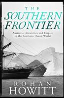 The Southern Frontier: Australia, Antarctica and Empire in the Southern Ocean World 0522880517 Book Cover