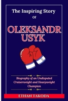 The Inspiring Story Of Oleksandr Usyk: Biography of an Undisputed Cruiserweight and Heavyweight Champion (Biographies and Stories of Wrestlers and Boxers) B0DW4DMZYX Book Cover