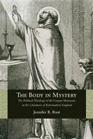 The Body in Mystery: The Political Theology of the Corpus Mysticum in the Literature of Reformation England 0810129310 Book Cover