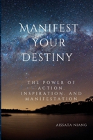 Manifest Your Destiny: The Power of Action, Inspiration, and Manifestation B0CWL7N1S2 Book Cover