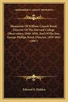 Memorials of William Cranch Bond, director of the Harvard College Observatory, 1840-1859, and of his son, George Phillips Bond, director of the Harvard ... (Three centuries of science in America) 0469686898 Book Cover