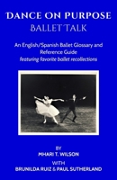 Dance On Purpose Ballet Talk: An English/Spanish Ballet glossary and reference guide featuring favorite ballet recollections. Spanish translation by Brunilda Ruiz and Mhari T. Wilson B0H4BCH7QZ Book Cover