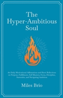 The Hyper-Ambitious Soul: 180 Daily Motivational Affirmations and Short Reflections on Purpose, Fulfillment, Self-Mastery, Focus, Discipline, Surrender, and Navigating Ambition 1738798291 Book Cover