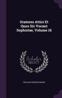 Oratores Attici Et Quos Sic Vocant Sophistae Volume 16 1358670722 Book Cover