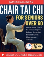 CHAIR TAI CHI FOR SENIORS OVER 60: Gentle Seated Tai Chi for Seniors: Improve Balance, Strength & Flexibility | With Illustrations & Tutorials B0GQPCR9XQ Book Cover