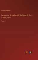 La captivité de madame la duchesse de Berry à Blaye, 1833: Tome 1 3385015235 Book Cover