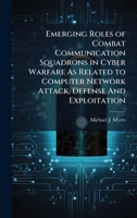 Emerging Roles of Combat Communication Squadrons in Cyber Warfare As Related to Computer Network Attack, Defense And Exploitation 1025113683 Book Cover