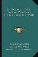 Epistolarum Pauli Sacrati Canonici Ferrar, Libri Sex (1581) 1166202925 Book Cover