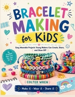 BRACELET MAKING for KIDS: Easy Wearable Projects Young Makers Can Create, Share, and Show Off B0H6VC3R85 Book Cover