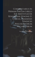 Commentarius In Primam Partem Libelli [of Aristotle] De Xenophane Zenone Et Gorgia. Praemissis Vindiciis Philosophorum Megaricorum 1021036277 Book Cover