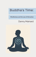 Buddha’s Time:: Mindfulness and the Law of Attraction B0FKT74LPZ Book Cover