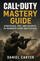 Call of Duty Mastery: The Ultimate Guide to Campaign, Multiplayer, Weapons, and Competitive Strategies B0FQCFKQBJ Book Cover