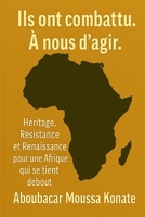 Ils ont combattu. À nous d'agir.: Héritage, Résistance et Renaissance pour une Afrique qui se tient debout (French Edition) B0FDKJ3HKM Book Cover